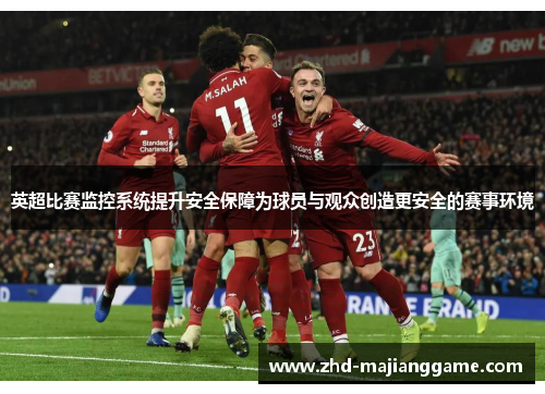 英超比赛监控系统提升安全保障为球员与观众创造更安全的赛事环境