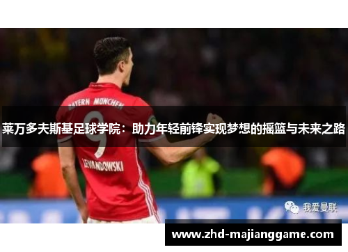 莱万多夫斯基足球学院：助力年轻前锋实现梦想的摇篮与未来之路