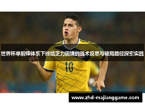 世界杯单前锋体系下终结乏力困境的战术反思与破局路径探索实践 世界杯单前锋体系下终结乏力困境的战术反思与破局路径探索实践
