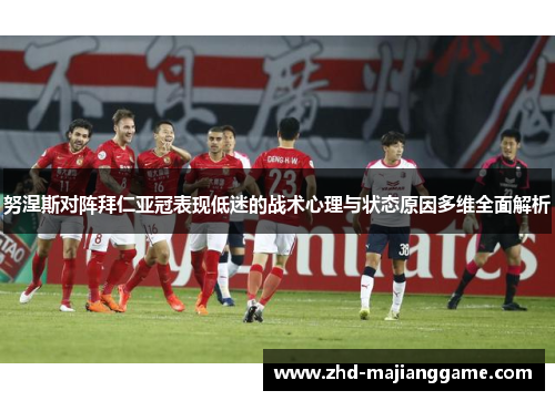 努涅斯对阵拜仁亚冠表现低迷的战术心理与状态原因多维全面解析
