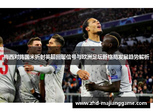 梅西对阵国米折射英超回暖信号与欧洲足坛新格局发展趋势解析 梅西对阵国米折射英超回暖信号与欧洲足坛新格局发展趋势解析