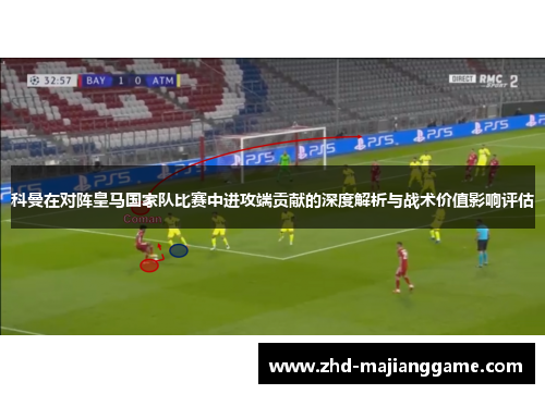 科曼在对阵皇马国家队比赛中进攻端贡献的深度解析与战术价值影响评估