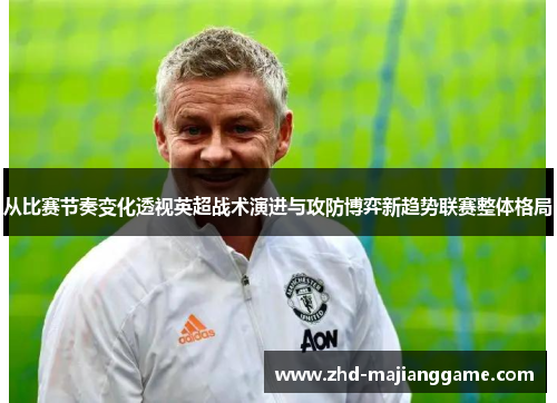 从比赛节奏变化透视英超战术演进与攻防博弈新趋势联赛整体格局 从比赛节奏变化透视英超战术演进与攻防博弈新趋势联赛整体格局