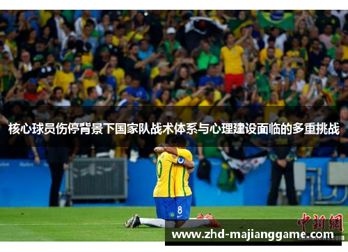 核心球员伤停背景下国家队战术体系与心理建设面临的多重挑战 核心球员伤停背景下国家队战术体系与心理建设面临的多重挑战
