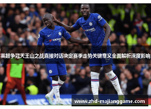 英超争冠天王山之战直接对话决定赛季走势关键意义全面解析深度影响 英超争冠天王山之战直接对话决定赛季走势关键意义全面解析深度影响