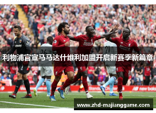 利物浦官宣马马达什维利加盟开启新赛季新篇章 利物浦官宣马马达什维利加盟开启新赛季新篇章