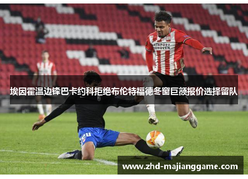 埃因霍温边锋巴卡约科拒绝布伦特福德冬窗巨额报价选择留队 埃因霍温边锋巴卡约科拒绝布伦特福德冬窗巨额报价选择留队