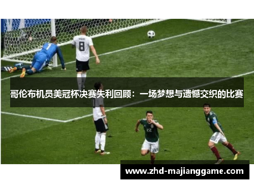 哥伦布机员美冠杯决赛失利回顾:一场梦想与遗憾交织的比赛 哥伦布机员美冠杯决赛失利回顾:一场梦想与遗憾交织的比赛