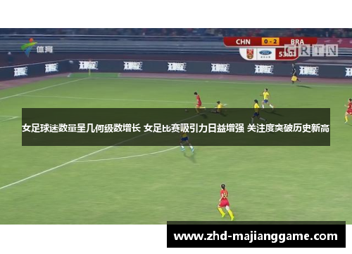 女足球迷数量呈几何级数增长 女足比赛吸引力日益增强 关注度突破历史新高