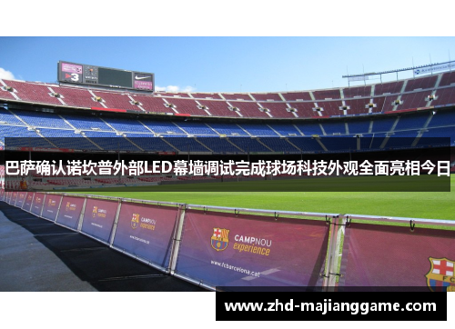巴萨确认诺坎普外部LED幕墙调试完成球场科技外观全面亮相今日 巴萨确认诺坎普外部LED幕墙调试完成球场科技外观全面亮相今日