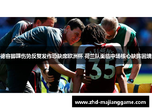 德容脚踝伤势反复发作恐缺席欧洲杯 荷兰队面临中场核心缺阵困境