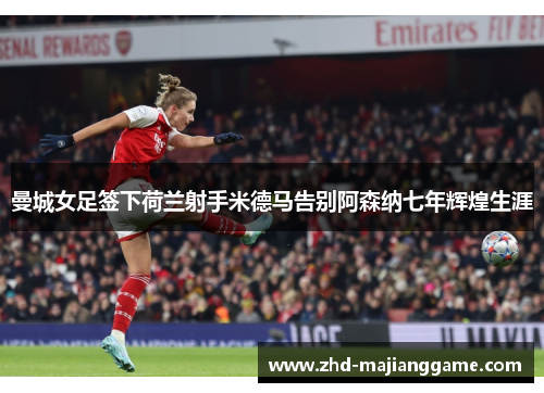 曼城女足签下荷兰射手米德马告别阿森纳七年辉煌生涯 曼城女足签下荷兰射手米德马告别阿森纳七年辉煌生涯
