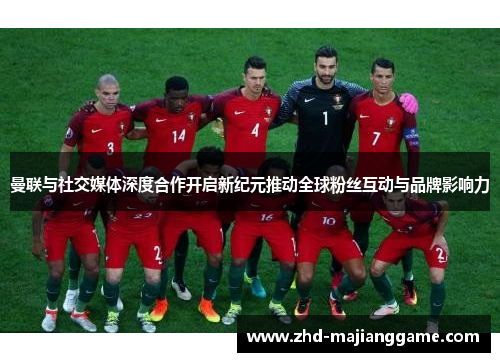 曼联与社交媒体深度合作开启新纪元推动全球粉丝互动与品牌影响力 曼联与社交媒体深度合作开启新纪元推动全球粉丝互动与品牌影响力