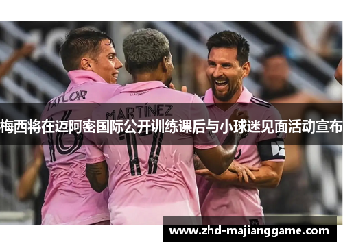 梅西将在迈阿密国际公开训练课后与小球迷见面活动宣布 梅西将在迈阿密国际公开训练课后与小球迷见面活动宣布