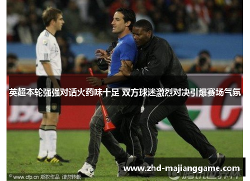 英超本轮强强对话火药味十足 双方球迷激烈对决引爆赛场气氛 英超本轮强强对话火药味十足 双方球迷激烈对决引爆赛场气氛