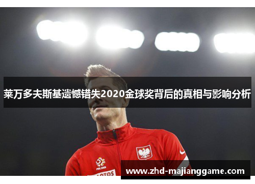 莱万多夫斯基遗憾错失2020金球奖背后的真相与影响分析 莱万多夫斯基遗憾错失2020金球奖背后的真相与影响分析