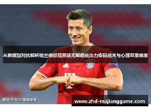 从数据到对抗解析哈兰德欧冠赛场无解级统治力密码战术与心理双重维度 从数据到对抗解析哈兰德欧冠赛场无解级统治力密码战术与心理双重维度