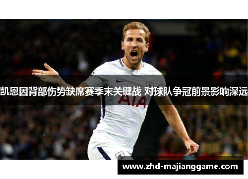 凯恩因背部伤势缺席赛季末关键战 对球队争冠前景影响深远