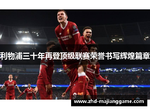 利物浦三十年再登顶级联赛荣誉书写辉煌篇章 利物浦三十年再登顶级联赛荣誉书写辉煌篇章