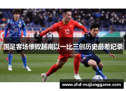 国足客场惨败越南以一比三创历史最差纪录 国足客场惨败越南以一比三创历史最差纪录