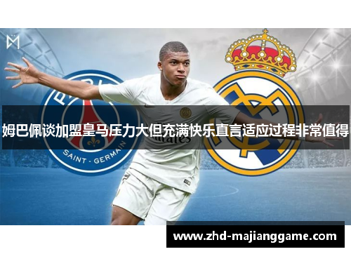 姆巴佩谈加盟皇马压力大但充满快乐直言适应过程非常值得