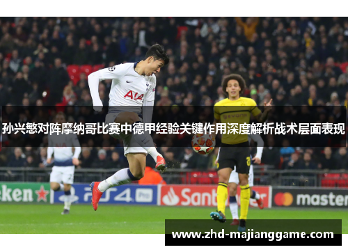 孙兴慜对阵摩纳哥比赛中德甲经验关键作用深度解析战术层面表现