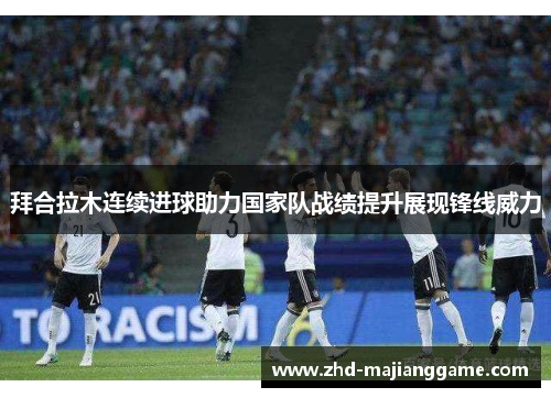 拜合拉木连续进球助力国家队战绩提升展现锋线威力