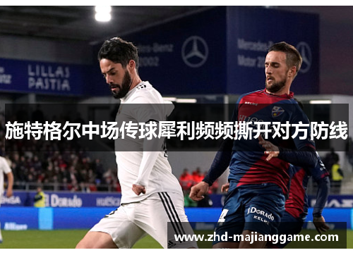 施特格尔中场传球犀利频频撕开对方防线