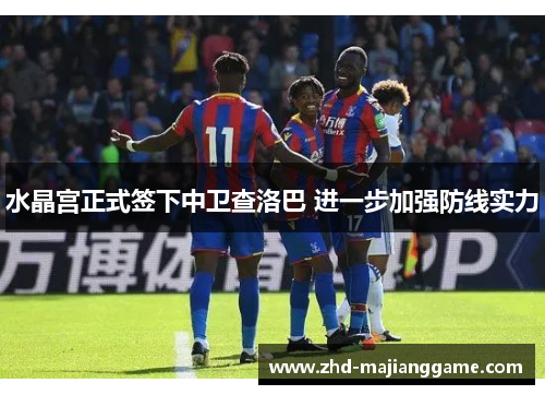 水晶宫正式签下中卫查洛巴 进一步加强防线实力