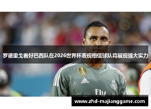 罗德里戈看好巴西队在2026世界杯表现相信球队将展现强大实力