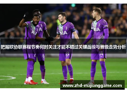 把握欧协联赛程节奏何时关注才能不错过关键战役与晋级走势分析 把握欧协联赛程节奏何时关注才能不错过关键战役与晋级走势分析