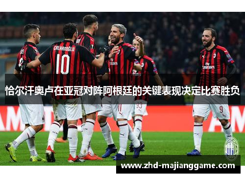 恰尔汗奥卢在亚冠对阵阿根廷的关键表现决定比赛胜负