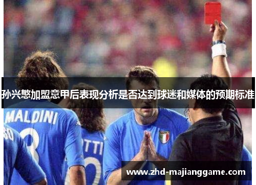 孙兴慜加盟意甲后表现分析是否达到球迷和媒体的预期标准 孙兴慜加盟意甲后表现分析是否达到球迷和媒体的预期标准