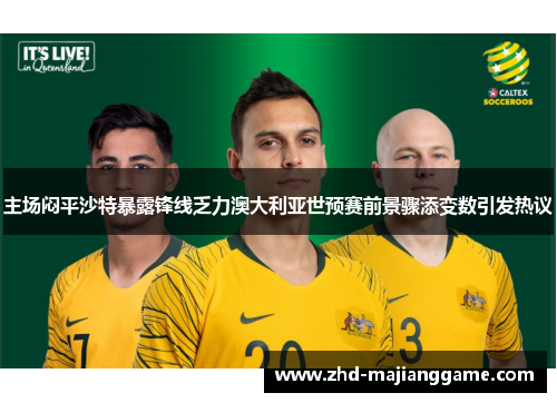 主场闷平沙特暴露锋线乏力澳大利亚世预赛前景骤添变数引发热议 主场闷平沙特暴露锋线乏力澳大利亚世预赛前景骤添变数引发热议