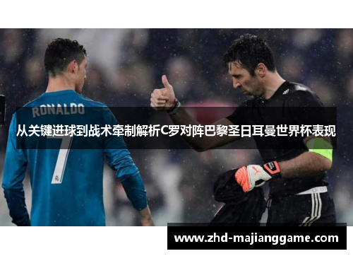 从关键进球到战术牵制解析C罗对阵巴黎圣日耳曼世界杯表现 从关键进球到战术牵制解析C罗对阵巴黎圣日耳曼世界杯表现