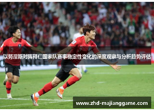 以努涅斯对阵拜仁国家队赛事稳定性变化的深度观察与分析趋势评估 以努涅斯对阵拜仁国家队赛事稳定性变化的深度观察与分析趋势评估