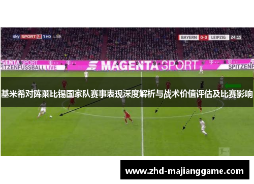 基米希对阵莱比锡国家队赛事表现深度解析与战术价值评估及比赛影响 基米希对阵莱比锡国家队赛事表现深度解析与战术价值评估及比赛影响