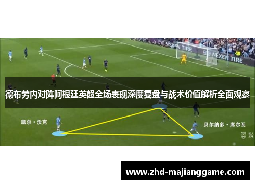 德布劳内对阵阿根廷英超全场表现深度复盘与战术价值解析全面观察