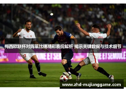 梅西欧联杯对阵莱比锡精彩表现解析 揭示关键数据与技术细节 梅西欧联杯对阵莱比锡精彩表现解析 揭示关键数据与技术细节