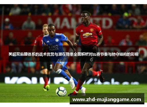 英超双后腰体系的战术优势与潜在隐患全面解析对比赛节奏与防守结构的影响 英超双后腰体系的战术优势与潜在隐患全面解析对比赛节奏与防守结构的影响