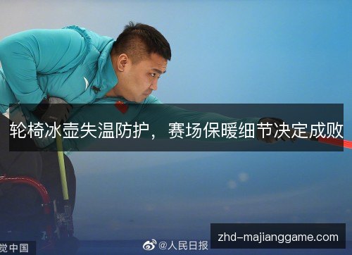 轮椅冰壶失温防护,赛场保暖细节决定成败 轮椅冰壶失温防护,赛场保暖细节决定成败