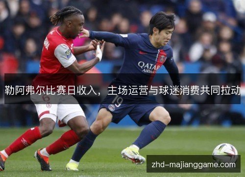 勒阿弗尔比赛日收入,主场运营与球迷消费共同拉动 勒阿弗尔比赛日收入,主场运营与球迷消费共同拉动